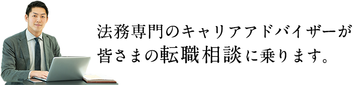 法務専門のキャリアアドバイザーが皆さまの転職相談に乗ります。